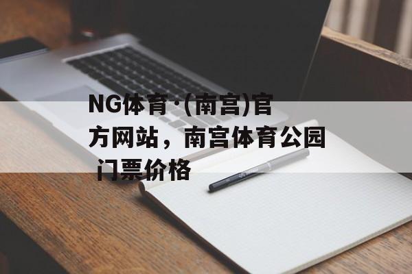 NG体育·(南宫)官方网站，南宫体育公园 门票价格