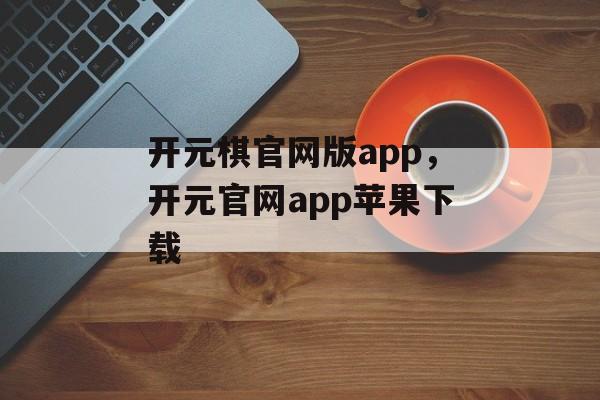 开元棋官网版app，开元官网app苹果下载