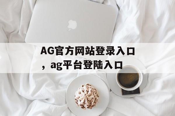 AG官方网站登录入口，ag平台登陆入口