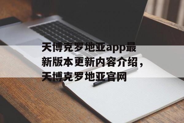 天博克罗地亚app最新版本更新内容介绍，天博克罗地亚官网