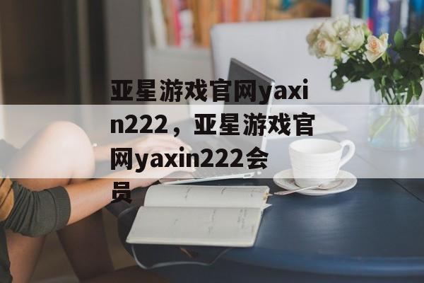 亚星游戏官网yaxin222，亚星游戏官网yaxin222会员