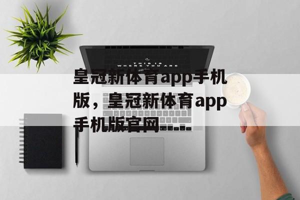 皇冠新体育app手机版，皇冠新体育app手机版官网