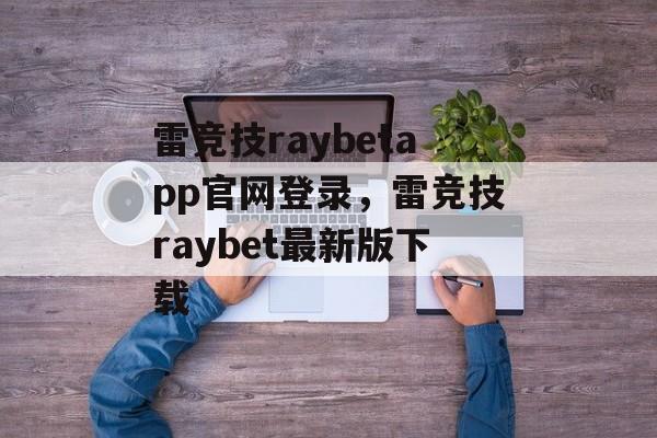 雷竞技raybetapp官网登录，雷竞技raybet最新版下载