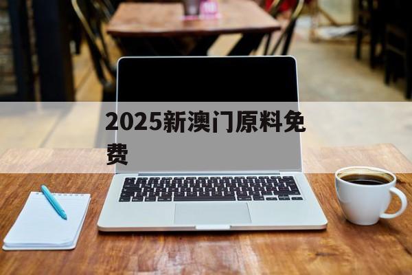 2025新澳门原料免费