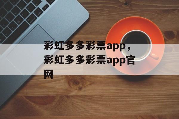 彩虹多多彩票app，彩虹多多彩票app官网