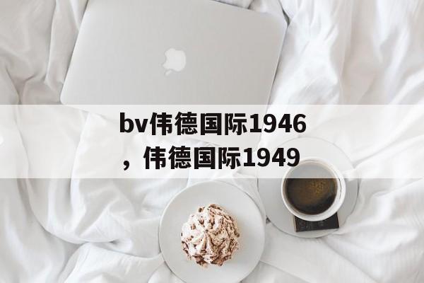 bv伟德国际1946，伟德国际1949