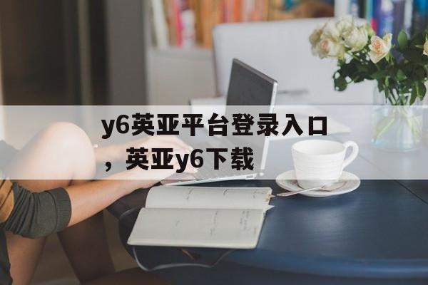 y6英亚平台登录入口，英亚y6下载