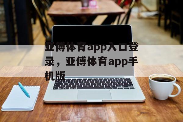 亚傅体育app入口登录，亚傅体育app手机版