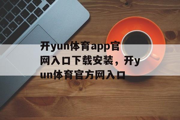 开yun体育app官网入口下载安装，开yun体育官方网入口