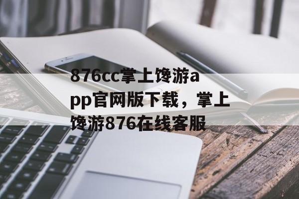 876cc掌上馋游app官网版下载，掌上馋游876在线客服